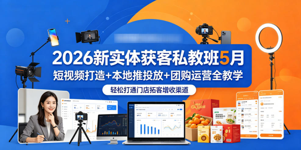 2026新实体获客私教班5月，短视频打造+本地推投放+团购运营全教学，轻松打通门店拓客增收渠道-huitchan网创