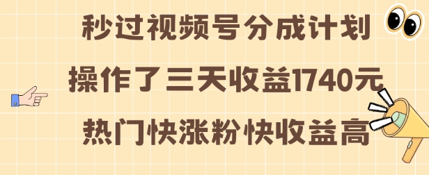 视频号分成计划操作了三天收益1740元 这类视频很好做，热门快涨粉快收益高【揭秘】-huitchan网创