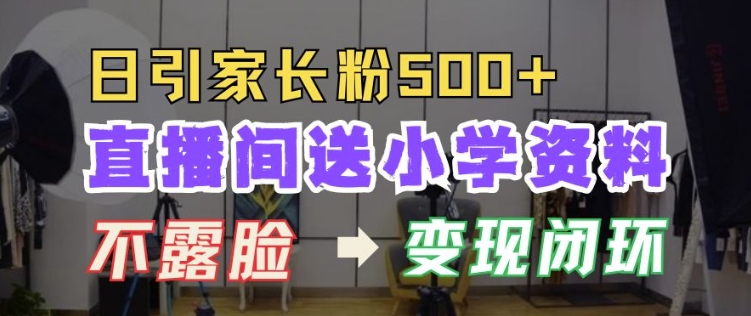直播间送小学资料，每天引流家长粉500+，变现闭环模式【揭秘】-huitchan网创