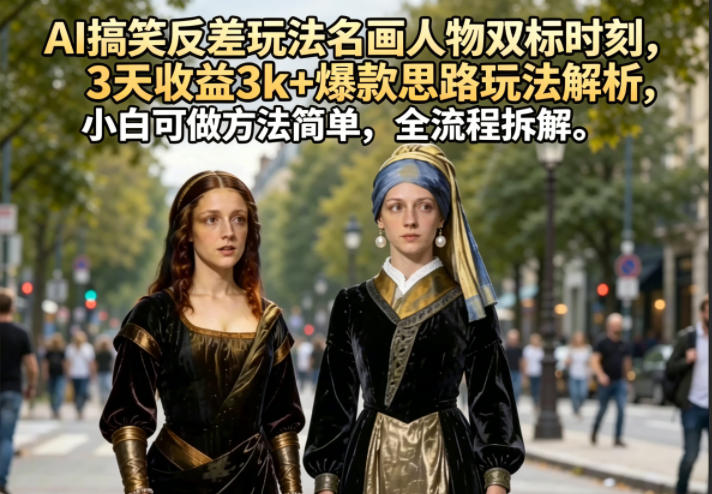 AI搞笑反差玩法名画人物双标时刻，3天收益3k+爆款思路玩法解析，小白可做方法简单，全流程拆解-huitchan网创