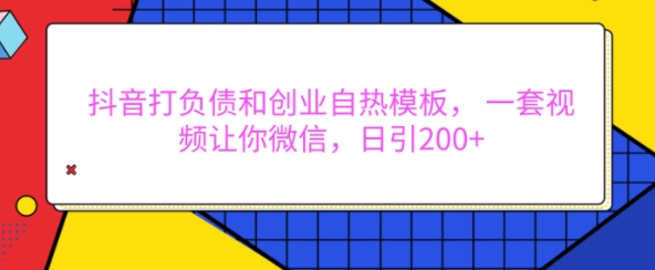 抖音打负债和创业自热模板， 一套视频让你微信，日引200+【揭秘】-huitchan网创