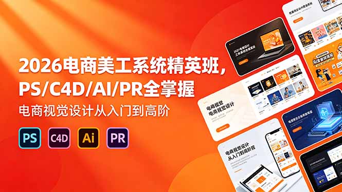 2026电商美工系统精英班，PS/C4D/AI/PR全掌握，电商视觉设计从入门到高阶-huitchan网创