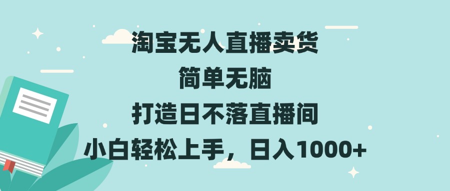 淘宝无人直播卖货 简单无脑 打造日不落直播间 小白轻松上手，日入1000+-huitchan网创