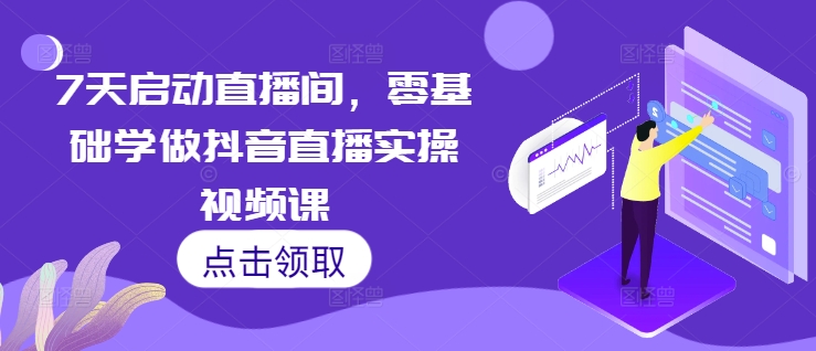7天启动直播间，零基础学做抖音直播实操视频课-huitchan网创