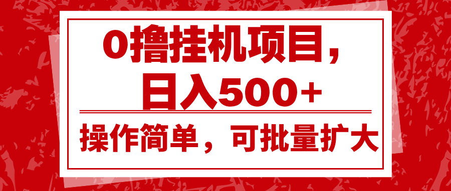 0撸挂机项目，日入500+，操作简单，可批量扩大，收益稳定。-huitchan网创