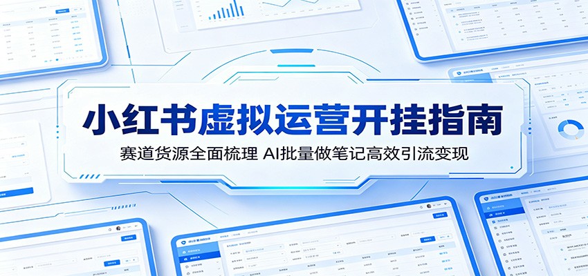 小红书虚拟运营开挂指南：赛道货源全面梳理，AI批量做笔记高效引流变现-huitchan网创