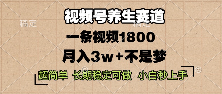 视频号养生赛道，一条视频1800，超简单，长期稳定可做，月入3w+不是梦-huitchan网创