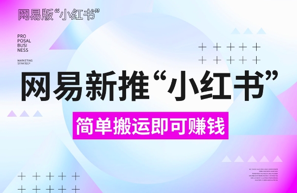 网易官方新推“小红书”，搬运即有收益，新手小白千万别错过(附详细教程)【揭秘】-huitchan网创