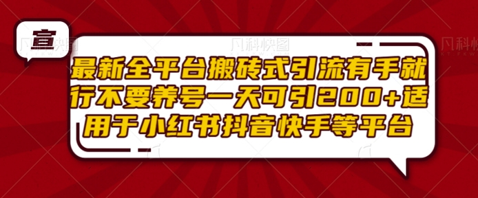最新全平台搬砖式引流有手就行不要养号一天可引200+项目粉适用于小红书抖音快手等平台-huitchan网创