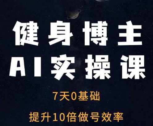 健身博主AI实操课——7天从0到1提升10倍做号效率-huitchan网创