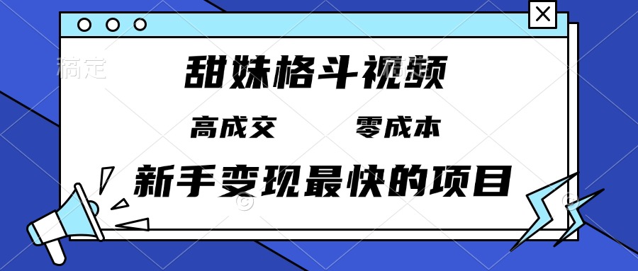 甜妹格斗视频，高成交零成本，，谁发谁火，新手变现最快的项目，日入3000+-huitchan网创