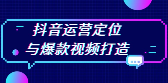 抖音运营定位与爆款视频打造：定位运营方向，挖掘爆款选题，提升播放量-huitchan网创