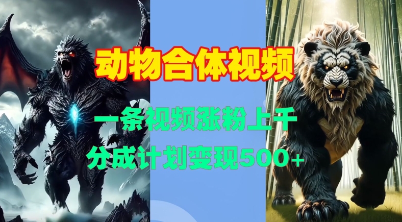 动物合体视频，一条视频涨粉上千，一键生成，分成计划变现5张-huitchan网创