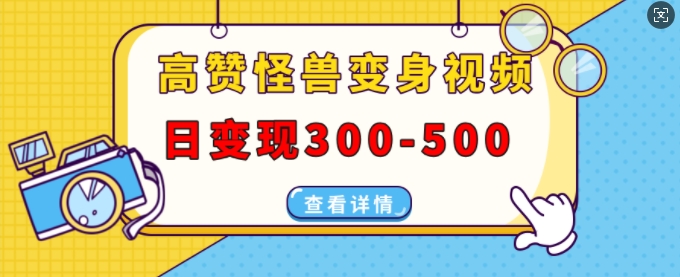 高赞怪兽变身视频制作，日变现300-500，多平台发布(抖音、视频号、小红书)-huitchan网创