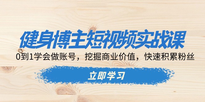 健身博主短视频实战课：0到1学会做账号，挖掘商业价值，快速积累粉丝-huitchan网创