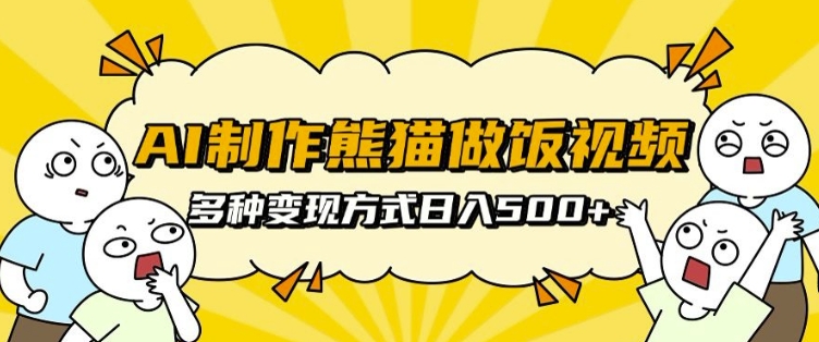 AI制作熊猫做饭视频，可批量矩阵操作，多种变现方式日入5张-huitchan网创