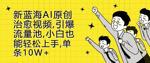 新蓝海AI原创治愈视频，引爆流量池，小白也能轻松上手，篇篇10W+【揭秘】-huitchan网创