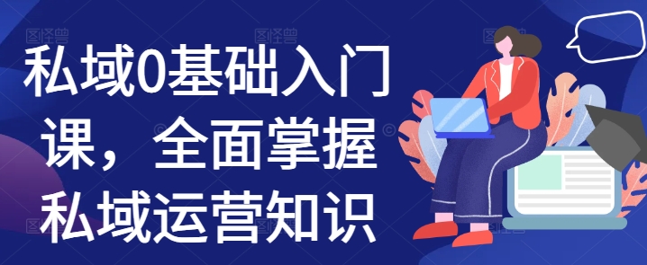 私域0基础入门课，全面掌握私域运营知识-huitchan网创