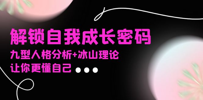 某社群课程，解锁自我成长密码，九型人格分析+冰山理论，让你更懂自己-huitchan网创