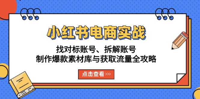 小红书电商实战：找对标账号、拆解账号、制作爆款素材库与获取流量全攻略-huitchan网创
