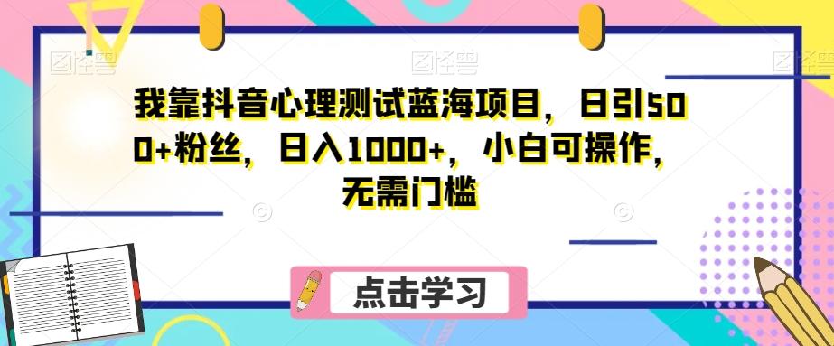 我靠抖音心理测试蓝海项目，日引500+粉丝，日入1000+，小白可操作，无需门槛（附3G素材）-huitchan网创