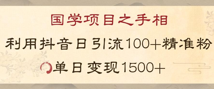 国学项目新玩法利用抖音引流精准国学粉日引100单人单日变现1500【揭秘】-huitchan网创