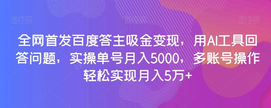 全网首发百度答主吸金变现，用AI工具回答问题，实操单号月入5000，多账号操作轻松实现月入5万+【揭秘】-huitchan网创