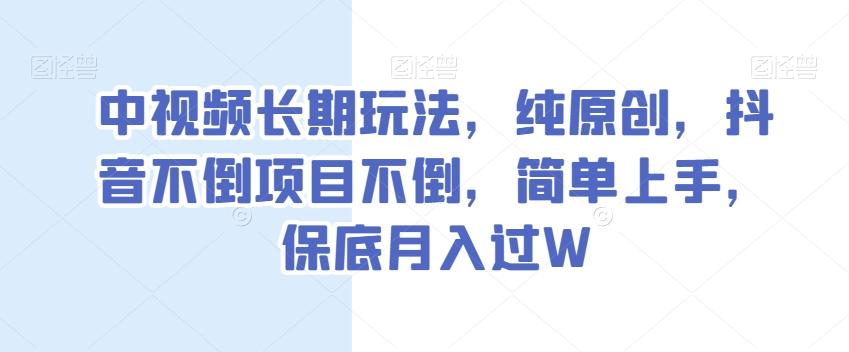 中视频长期玩法，纯原创，抖音不倒项目不倒，简单上手，保底月入过W【揭秘】-huitchan网创