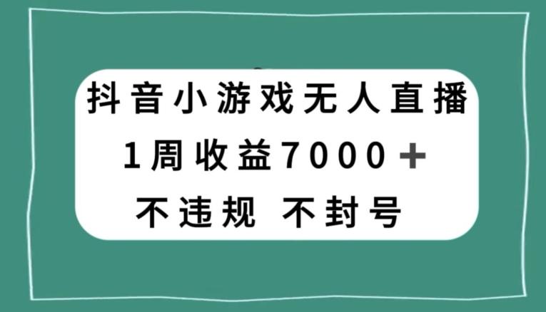 抖音小游戏无人直播，不违规不封号1周收益7000+，官方流量扶持【揭秘】-huitchan网创