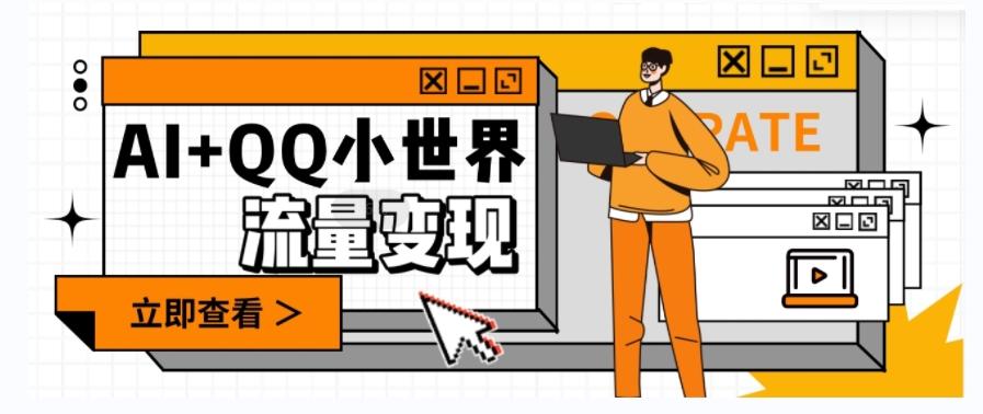 AI+QQ小世界流量变现项目，视频非常容易爆，教程简单无脑，收益非常可观-huitchan网创