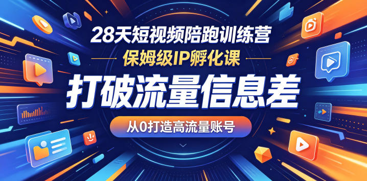 28天短视频陪跑训练营，保姆级IP孵化课，打破流量信息差，从0打造高流量账号-huitchan网创