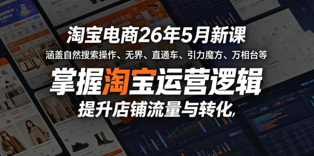 淘宝电商26年5月新课，涵盖自然搜索操作、无界、直通车、引力魔方、万相台等，掌握淘宝运营逻辑，提升店铺流量与转化-huitchan网创
