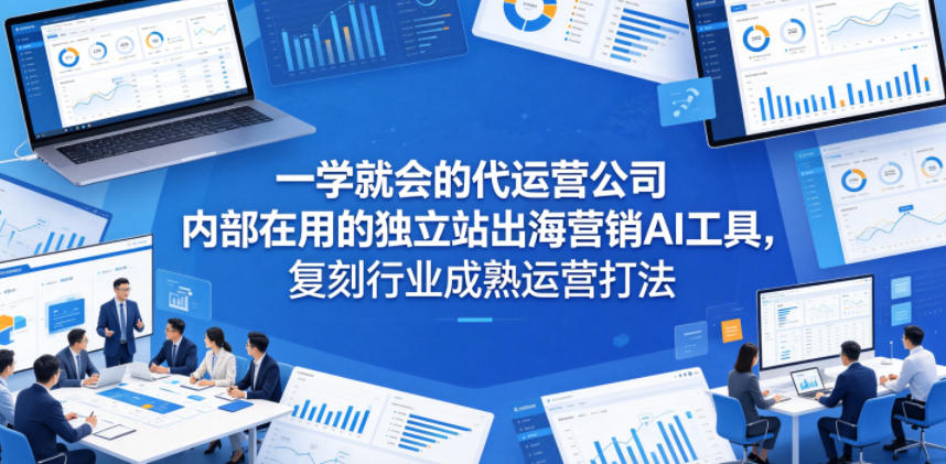 一学就会的代运营公司内部在用的独立站出海营销AI工具，复刻行业成熟运营打法-huitchan网创