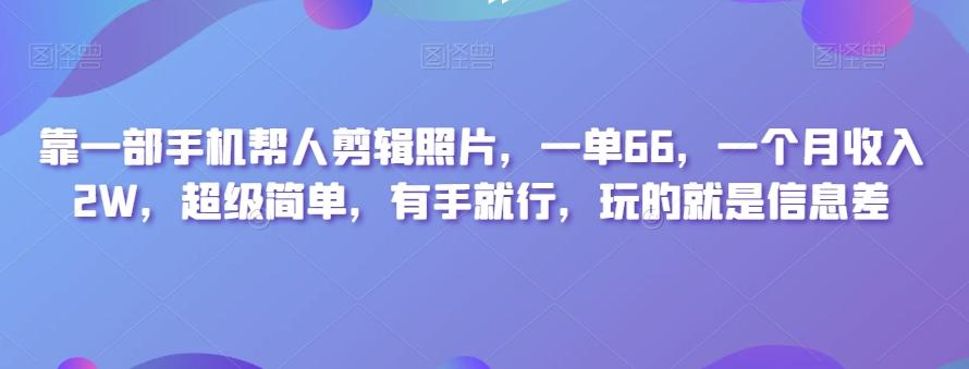 靠一部手机帮人剪辑照片，一单66，一个月收入2W，超级简单，有手就行，玩的就是信息差-huitchan网创