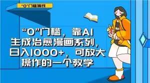 “0”门槛，靠AI生成治愈漫画系列，日入1000+，可放大操作的一个教学-huitchan网创