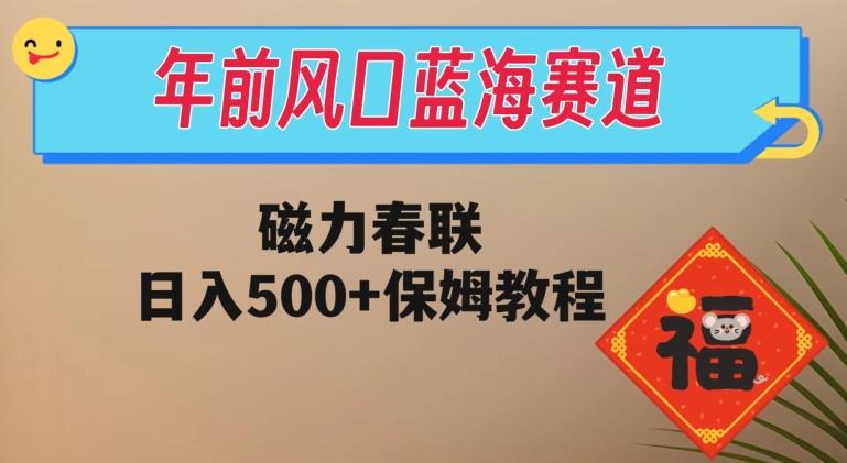 年前风口蓝海赛道，磁力春联，日入500+保姆教程-huitchan网创