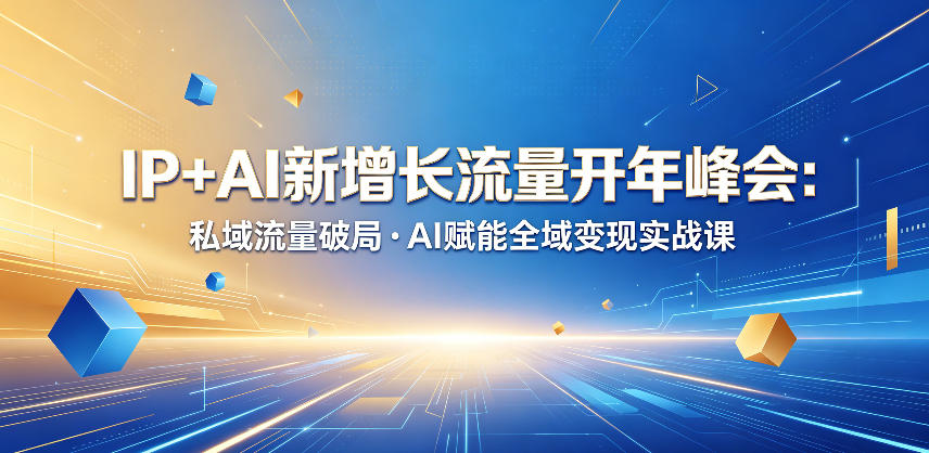 IP+AI新增长流量开年峰会：私域流量破局・AI赋能全域变现实战课-huitchan网创