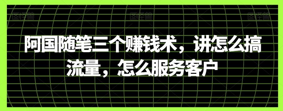 阿国随笔三个赚钱术，讲怎么搞流量，怎么服务客户-huitchan网创