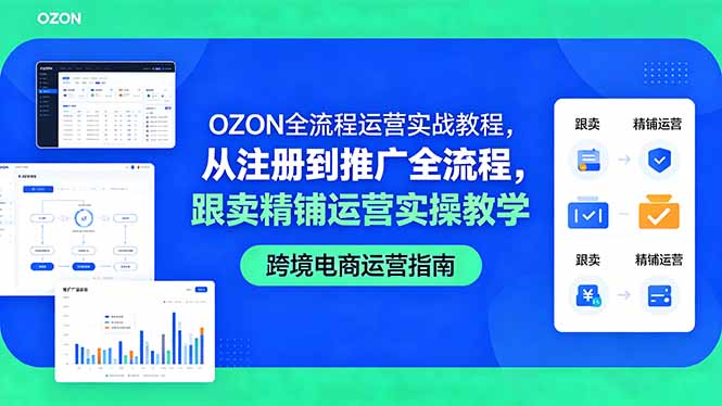 OZON全流程运营实战教程，从注册到推广全流程，跟卖精铺运营实操教学-huitchan网创