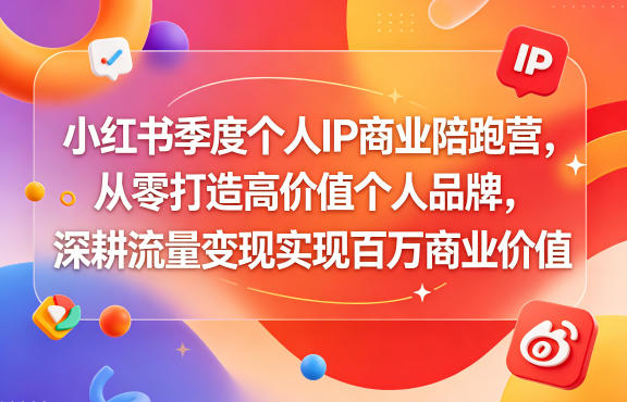 小红书季度个人IP商业陪跑营，从零打造高价值个人品牌，深耕流量变现实现百万商业价值-huitchan网创