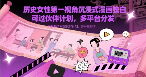 历史女性第一视角沉浸式漫画独白解说视频制作，可过伙伴计划，多平台分发-huitchan网创