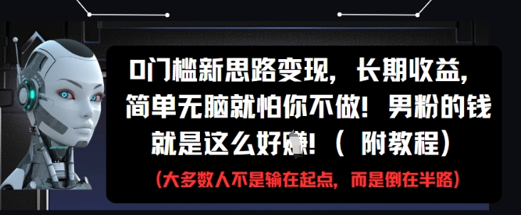 0门槛新思路变现，长期收益，简单无脑就怕你不做，男粉的钱就是这么好挣(附教程)-huitchan网创