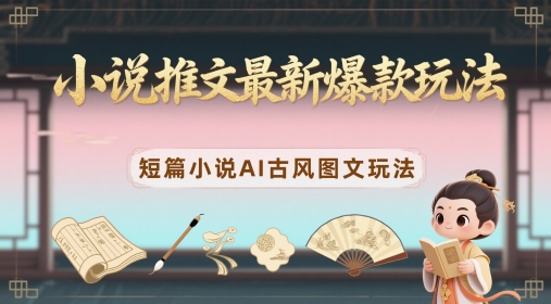 小说推文最新爆款玩法，短篇小说AI古风图文玩法-huitchan网创