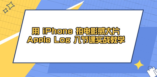 用 iPhone 拍电影感大片，Apple Log 8节课实战教学-huitchan网创