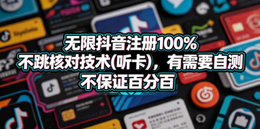 无限抖音注册100%不跳核对技术(听卡)，有需要自测，不保证百分百-huitchan网创