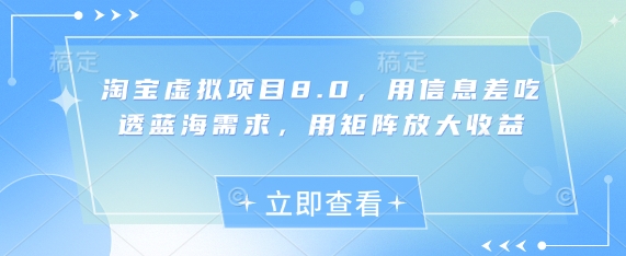 淘宝虚拟项目8.0，用信息差吃透蓝海需求，用矩阵放大收益-huitchan网创