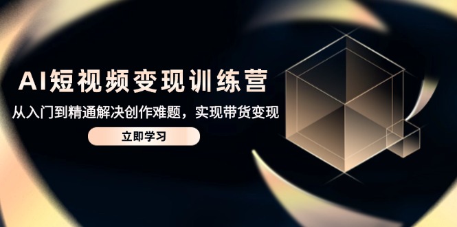 AI短视频变现训练营，从入门到精通解决创作难题，实现带货变现-huitchan网创