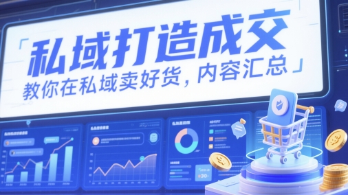 私域打造成交，教你在私域卖好货，内容汇总-huitchan网创