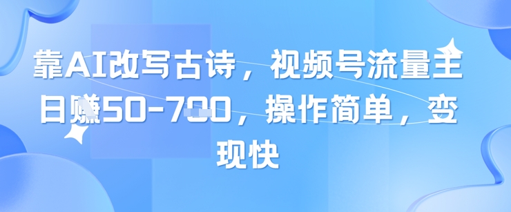 靠AI改写古诗，视频号流量主日入几张，操作简单，变现快-huitchan网创