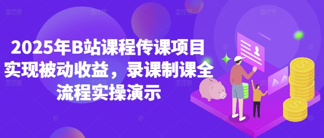 2025年B站课程传课项目实现被动收益，录课制课全流程实操演示-huitchan网创